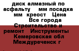 диск алмазный по асфальту 350мм посадка 25,4 мм  креост › Цена ­ 3 000 - Все города Строительство и ремонт » Инструменты   . Кемеровская обл.,Междуреченск г.